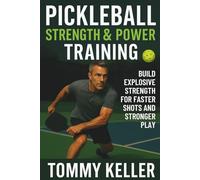 Pickleball Strength & Power Training: Build Explosive Strength for Faster Shots and Stronger Play: 1 (Complete Pickleball Fitness Series)
