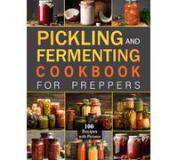 Pickling and Fermenting Cookbook for Preppers: Explore 100 recipes for preserving fresh ingredients, boosting flavor, and creating healthy, vibrant dishes with simple techniques