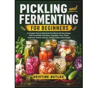 Pickling and Fermenting for Beginners: A Complete Step-by-Step Guide & Cookbook with Easy Recipes, Safe Fermentation Techniques, Vegetables, Fruits, ... Chutneys, Probiotic Drinks, Pantry Staples