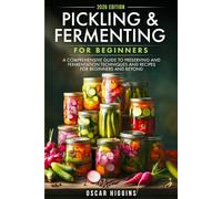 Pickling and Fermenting for Beginners: A Comprehensive Guide to Preserving and Fermentation Techniques and Recipes for Beginners and Beyond (Cookbook for Beginners and Beyond)
