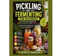 PICKLING AND FERMENTING FOR BEGINNERS: Easy Step-by-Step Recipes for Kimchi, Sauerkraut, and Kombucha |Master Natural Probiotics for Gut Health and Long-Term Food Preservation.