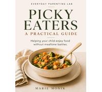 Picky Eaters: A Practical Guide to Helping Your Child Enjoy Food - Without Mealtime Battles (Everyday Parenting Lab Essential Guides)