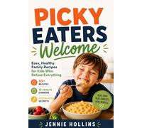 Picky Eaters Welcome: 50+ Easy Family Meals Kids Will Actually Eat - Fast, Healthy Recipes, Hidden Veggie Wins, and No-Stress Dinners for Tired Parents