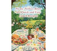 Picnic-Perfect Bites: 103 Quick and Easy Lunch Recipes