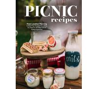 Picnic Recipes: From Location Planning to Meal Prep Discover Everything You Need for the Ideal Outside Eating Experience (Picnic Food Ideas)