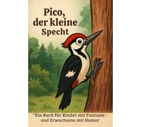 Pico, der kleine Specht: Ein Buch für Kinder mit Fantasie - und für Erwachsene mit Humor
