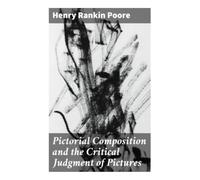 Pictorial Composition and the Critical Judgment of Pictures: Principles of Visual Balance, Design, and Fine Art Criticism for Artists and Students