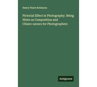 Pictorial Effect in Photography. Being Hints on Composition and Chiaro-oscuro for Photographers