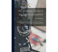 Pictorial Effect in Photography: Being Hints on Composition and Chiaroscuro for Photographers, to Which is Added a Chapter on Combination Printing