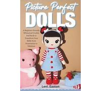 Picture Perfect Dolls: A Beginner-Friendly Whimsical Crochet Doll Book to Transform Your Skills from Frustration to Fabulous