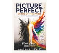 Picture Perfect Without the Paint: Seeing Beyond What Happened to You and Living from God’s Original Design