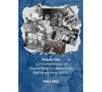 Picture This: A Pictorial History of Popular Music in Wales in the 1960's and early 1970's. (Welsh Rock & Pop of the 1960's & 1970's. A History.)