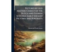Pictures by old Masters Chiefly of the Dutch and Flemish Schools; Early English Pictures and Portraits