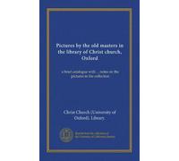 Pictures by the old masters in the library of Christ church, Oxford: a brief catalogue with ... notes on the pictures in the collection