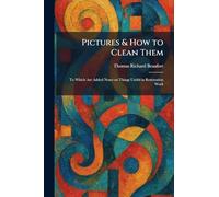 Pictures & How to Clean Them: To Which Are Added Notes on Things Useful in Restoration Work