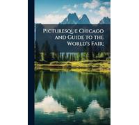 Picturesque Chicago and Guide to the World's Fair;