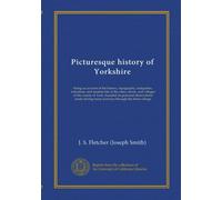 Picturesque history of Yorkshire: being an account of the history, topography, antiquities, industries, and modern life of the cities, towns, and ... many journeys through the three ridings