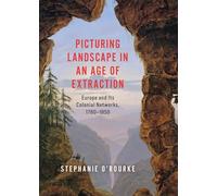 Picturing Landscape in an Age of Extraction: Europe and Its Colonial Networks, 1780-1850