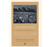 Picturing Time: The Greatest Photographs of Raghu Rai