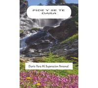 Pide Y Se Te Dara: Diario Para Mi Superacion Personal | 100 Paginas | 6 x 9" | Daily Journal For Personal Development | Un Diario Para Quienes Persiguen Metas y Logran Sus Sueños