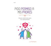Pido permiso a mis padres: Claves Sistémicas para Vivir Plenamente