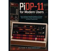 PiDP-11 for Modern Users: Learn Hardware Assembly, Raspberry Pi Setup, SimH Emulation, Classic Operating Systems, and Retro Programming