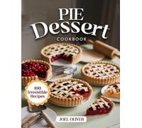 PIE DESSERT COOKBOOK: Irresistible Pie Recipes: Flaky Classics and Modern Twists-Sweet, Savory, and Beautifully Baked Desserts for Holidays and Everyday Joy (DESSERTS COOKBOOK FOR EVERYONE)