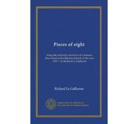 Pieces of eight: being the authentic narrative of a treasure discovered in the Bahama Islands in the year 1903 / by Richard Le Gallienne
