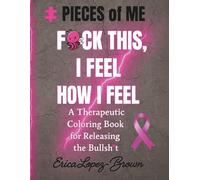 Pieces of Me F*ck This, I Feel How I Feel: A Therapeutic Coloring Bok for Releasing the Bullsh*t