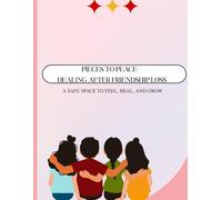 Pieces to Peace- Healing After Friendship Loss: A Safe Space to Feel, Heal, and Grow