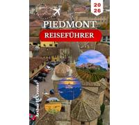 PIEDMONT-REISEFÜHRER 2026: Ein praktischer Begleiter für neugierige Entdecker: Museen, Verkostungen, Ausflüge an Seen und Bergtouren