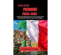 PIEDMONT TRAVEL GUIDE: Explore Italy’s Elegant Northwest from Turin’s Royal Charm to the Vineyards of Barolo, the Alps, and Lake Maggiore