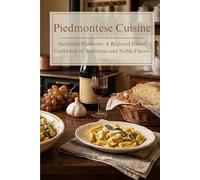Piedmontese Cuisine: Authentic Piedmont: A Regional Italian Cookbook of Traditions and Noble Flavors (Flavors of Italy: A Journey Through Regional Cuisine)