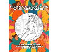 Piękna nie waży się w kilogramach: Antystresowa kolorowanka dla dorosłych kobiet, które chcą pokochać siebie na nowo.