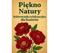 Piękno natury: Kolorowanka relaksacyjna dla Seniorów: Duże, przejrzyste ilustracje dla dorosłych i seniorów | 40 realistycznych kwiatów i ptaków do kolorowania | Piwonie, żonkile, goździki i inne