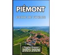 PIÉMONT GUIDE DE VOYAGE 2025 2026: Explorez les vignobles, les vues alpines et les villes patrimoniales cachées