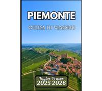 PIEMONTE GUIDA DI VIAGGIO 2025 2026: Esplora vigneti, panorami alpini e città storiche nascoste