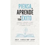 Piensa, aprende y ten éxito: Comprende Y Aprovecha Tu Mente Para Tener Éxito En La Escuela, El Trabajo Y La Vida
