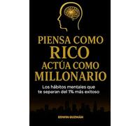 Piensa Como Rico Actua Como Millonario: Los hábitos mentales que te separan del 1% más exitoso