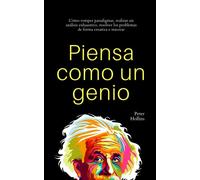 Piensa como un genio: Cómo romper paradigmas, realizar un análisis exhaustivo, resolver los problemas de forma creativa e innovar