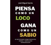 Piensa como un loco, gana como un sabio: 69 reflexiones sobre negocios, dinero y mentalidad emprendedora