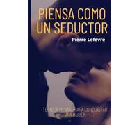 PIENSA COMO UN SEDUCTOR: TECNICA MENTAL PARA CONQUISTAR UNA MUJER