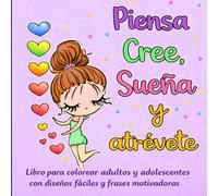 Piensa, Cree, Sueña y Atrévete: Libro para colorear para adultos y adolescentes con diseños fáciles y frases motivadoras para relajación y bienestar