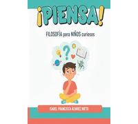 ¡PIENSA! Filosofía para MENTES CURIOSAS: grandes preguntas para autoconocerse y explorar el mundo.