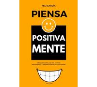 Piensa Positiva Mente: Cómo desarrollar una actitud más positiva y optimista en la vida cotidiana