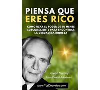 Piensa Que Eres Rico - Joseph Murphy: Cómo Usar El Poder De Tu Mente Subconsciente Para Encontrar La Verdadera Riqueza