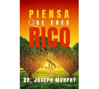 PIENSA QUE ERES RICO: Usa el poder de tu mente subconsciente para encontrar la verdadera riqueza