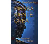 PIENSA, SIENTE, CREA: El verdadero Poder de tu Mente