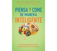 Piensa Y Come de Manera Inteligente: Un Enfoque Neurocientífico Para Una Mente Más Clara Y Una Vida Sana