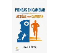 Piensas en cambiar o actúas para cambiar: Deja de posponer tu vida vence el miedo y transforma tus hábitos para alcanzar tu mejor versión